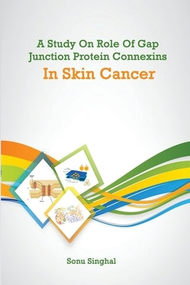 A Study on Role of Gap Junction Protein Connexins in Skin Cancer by Singhal, Sonu
