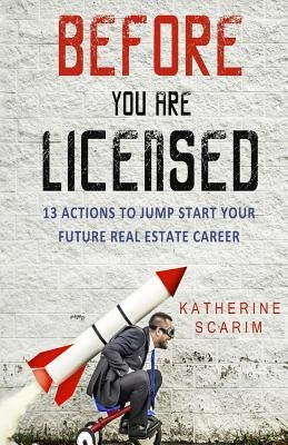 Before You Are Licensed: 13 Actions To Jump Start Your Future Real Estate Career by Scarim, Katherine