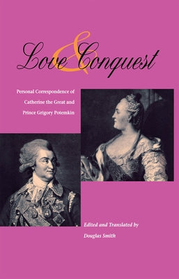 Love and Conquest: Personal Correspondence of Catherine the Great and Prince Grigory Potemkin by Smith, Alison K.