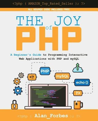 The Joy of PHP: A Beginner's Guide to Programming Interactive Web Applications with PHP and mySQL by Forbes, Alan