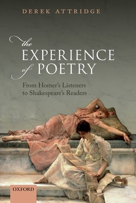 The Experience of Poetry: From Homer's Listeners to Shakespeare's Readers by Attridge, Derek