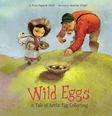 Wild Eggs: A Tale of Arctic Egg Collecting by Napayok-Short, Suzie