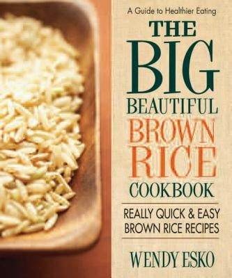 The Big Beautiful Brown Rice Cookbook: Really Quick & Easy Brown Rice Recipes by Esko, Wendy