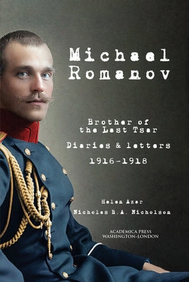 Michael Romanov: Brother of the Last Tsar, Diaries and Letters, 1916-1918 by Azar, Helen