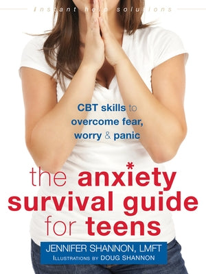 The Anxiety Survival Guide for Teens: CBT Skills to Overcome Fear, Worry, and Panic by Shannon, Jennifer