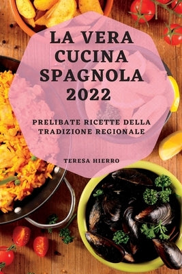 La Vera Cucina Spagnola 2022: Prelibate Ricette Della Tradizione Regionale by Hierro, Teresa