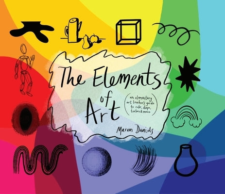 The Elements of Art: An Elementary Art Teacher's Guide to Color, Shape, Texture, and More by Daniels, Maren