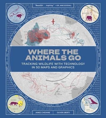 Where the Animals Go: Tracking Wildlife with Technology in 50 Maps and Graphics by Cheshire, James