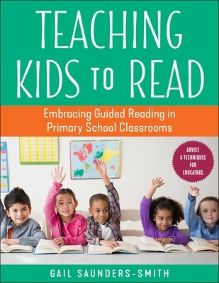 Teaching Kids to Read: Embracing Guided Reading in Primary School Classrooms by Saunders-Smith, Gail