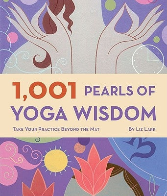 1,001 Pearls of Yoga Wisdom: Take Your Practice Beyond the Mat by Lark, Liz