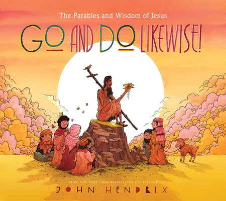 Go and Do Likewise!: The Parables and Wisdom of Jesus by Hendrix, John