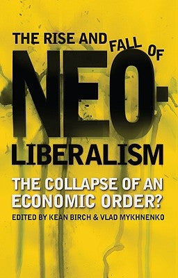 The Rise and Fall of Neoliberalism: The Collapse of an Economic Order? by Bebbington, Tony