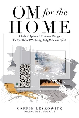 OM for the hOMe: A Holistic Approach to Interior Design for Your Overall Wellbeing, Body, Mind and Spirit by Leskowitz, Carrie