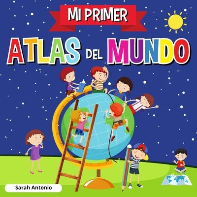 Mi Primer Atlas del Mundo: Atlas infantil del mundo, libro infantil divertido y educativo by Antonio, Sarah