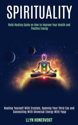 Spirituality: Reiki Healing Guide on How to Improve Your Health and Positive Energy (Healing Yourself With Crystals, Opening Your Th by Honervogt, Llyn