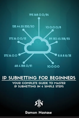 IP Subnetting for Beginners: Your Complete Guide to Master IP Subnetting in 4 Simple Steps by Nastase, Ramon A.