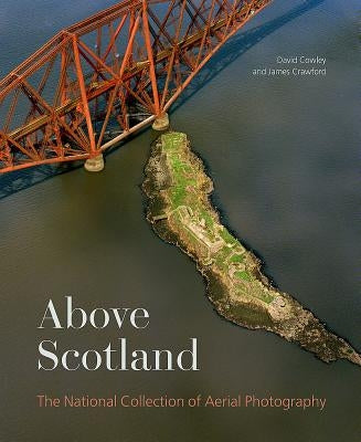 Above Scotland: The National Collection of Aerial Photography by Cowley, Dave