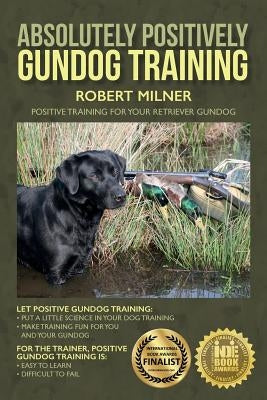 Absolutely Positively Gundog Training: Positive Training for Your Retriever Gundog by Milner, Robert