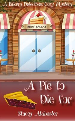 A Pie to Die For: A Bakery Detectives Cozy Mystery by Alabaster, Stacey