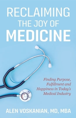 Reclaiming the Joy of Medicine: Finding Purpose, Fulfillment, and Happiness in Today's Medical Industry by Voskanian, Alen