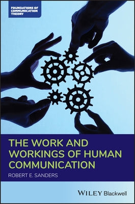 The Work and Workings of Human Communication by Sanders, Robert E.