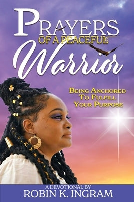Prayers of a Peaceful Warrior: Being Anchored To Fulfill Your Purpose by Ingram, Robin K.