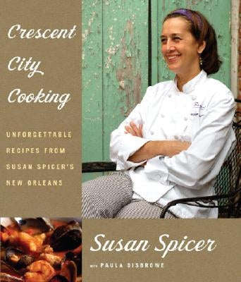 Crescent City Cooking: Unforgettable Recipes from Susan Spicer's New Orleans: A Cookbook by Spicer, Susan