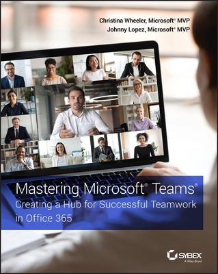 Mastering Microsoft Teams: Creating a Hub for Successful Teamwork in Office 365 by Wheeler, Christina