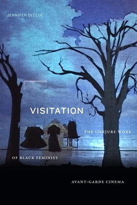 Visitation: The Conjure Work of Black Feminist Avant-Garde Cinema by Declue, Jennifer