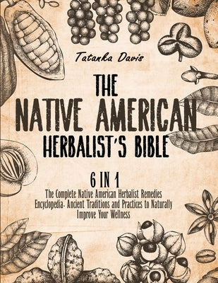 The Native American Herbalist's Bible: 6 Books in 1. The Definitive Guide to Naturally Improve Your Wellness. Everything You Need to Know from the Fie by Davis, Tatanka