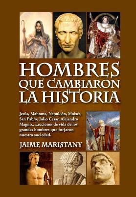 Hombres que cambiaron la historia: Jesús, Mahoma, Napoleón, Moisés, San Pablo, Julio César, Alejandro Magno, Lecciones de vida de los grandes hombres by Maristany, Jaime