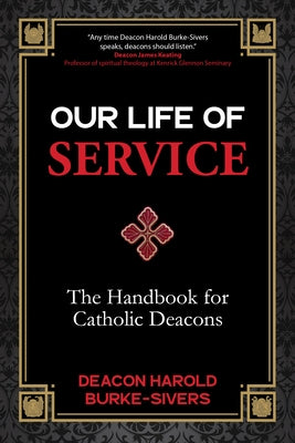 Our Life of Service: The Handbook for Catholic Deacons by Burke-Sivers, Deacon Harold