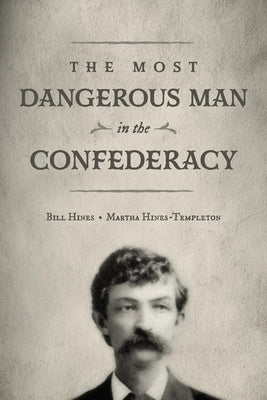 The Most Dangerous Man in the Confederacy by Hines, Bill