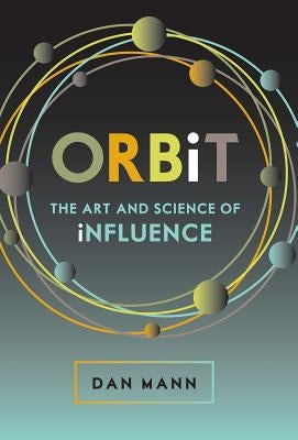 ORBiT: The Art and Science of Influence by Mann, Dan