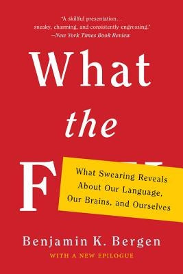 What the F: What Swearing Reveals about Our Language, Our Brains, and Ourselves by Bergen, Benjamin K.