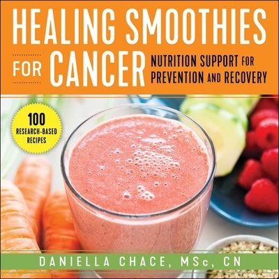 Healing Smoothies for Cancer: Nutrition Support for Prevention and Recovery by Chace, Daniella