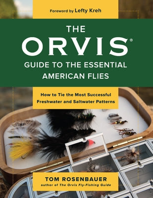 The Orvis Guide to the Essential American Flies: How to Tie the Most Successful Freshwater and Saltwater Patterns by Rosenbauer, Tom