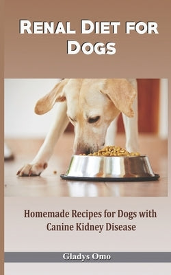 Renal Diet for Dogs: Homemade Recipes for Dogs with Canine Kidney Disease by Omo, Gladys