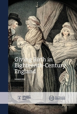 Giving Birth in Eighteenth-Century England by Fox, Sarah