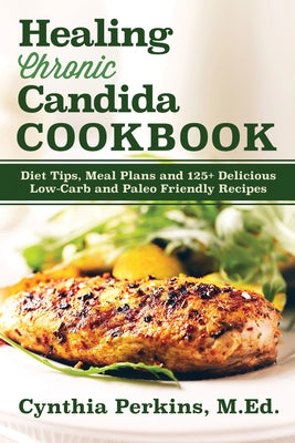 Healing Chronic Candida Cookbook: Diet Tips, Meal Plans, and 125] Delicious Low-Carb and Paleo-Friendly Recipes by Perkins, Cynthia