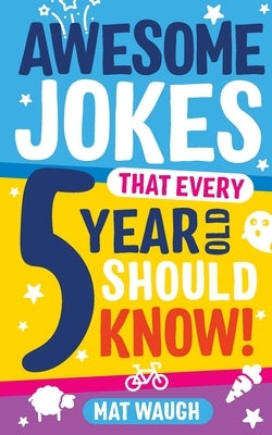 Awesome Jokes That Every 5 Year Old Should Know! by Waugh, Mat