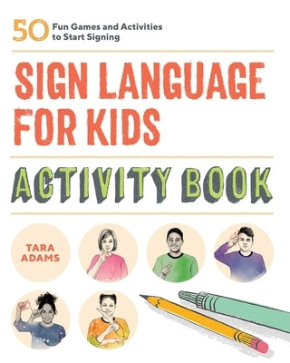 Sign Language for Kids Activity Book: 50 Fun Games and Activities to Start Signing by Adams, Tara