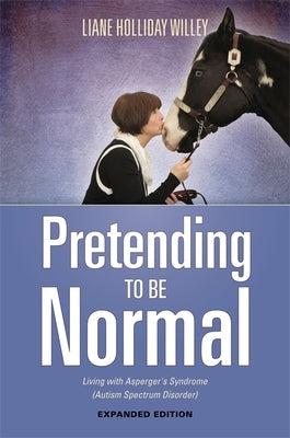 Pretending to Be Normal: Living with Asperger's Syndrome (Autism Spectrum Disorder) Expanded Edition by Willey, Liane Holliday