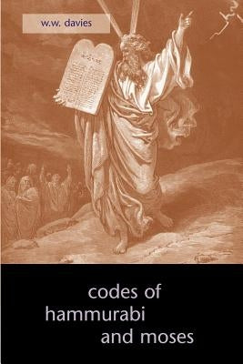 The Codes of Hammurabi and Moses by Davies, W. W.