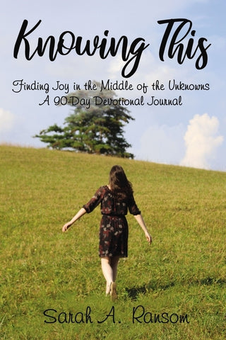 Knowing This: Finding Joy in the Middle of the Unknowns A 90-Day Devotional Journal by Ransom, Sarah