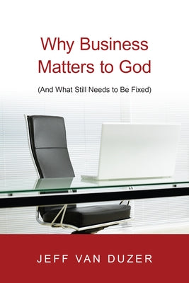 Why Business Matters to God: (And What Still Needs to Be Fixed) by Van Duzer, Jeff