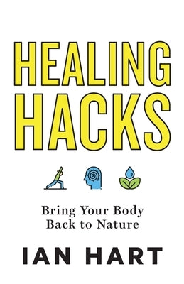 Healing Hacks: Bring Your Body Back to Nature by Hart, Ian