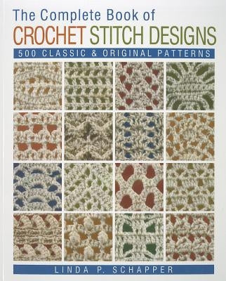 The Complete Book of Crochet Stitch Designs: 500 Classic & Original Patterns Volume 1 by Schapper, Linda P.