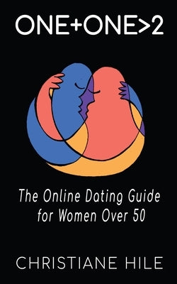 One + One >2: The Online Dating Guide for Women Over 50 by Hile, Christiane
