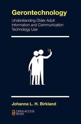 Gerontechnology: Understanding Older Adult Information and Communication Technology Use by Birkland, Johanna L. H.